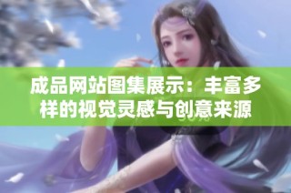 成品网站图集展示：丰富多样的视觉灵感与创意来源
