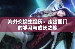 海外交换生经历：走出国门的学习与成长之旅