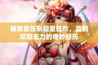 被教官压制寝室狂欢，直到双腿无力的奇妙经历