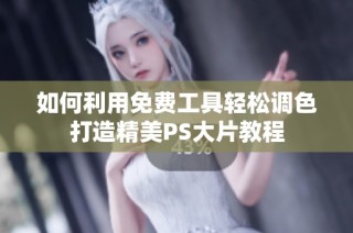 如何利用免费工具轻松调色打造精美PS大片教程