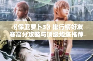 《保卫萝卜3》排行榜好友赛高分攻略与顶级炮塔推荐详解