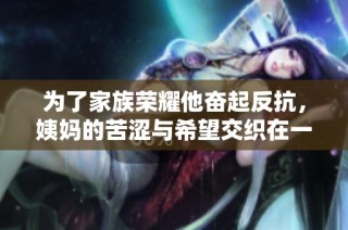 为了家族荣耀他奋起反抗，姨妈的苦涩与希望交织在一起