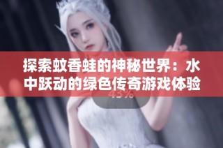 探索蚊香蛙的神秘世界：水中跃动的绿色传奇游戏体验