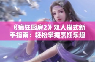 《疯狂厨房2》双人模式新手指南：轻松掌握烹饪乐趣技巧