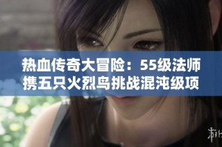 热血传奇大冒险：55级法师携五只火烈鸟挑战混沌级项链