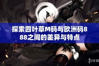 探索四叶草M码与欧洲码888之间的差异与特点