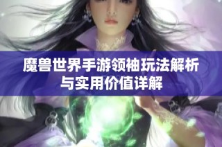 魔兽世界手游领袖玩法解析与实用价值详解