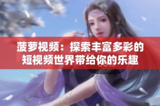 菠萝视频：探索丰富多彩的短视频世界带给你的乐趣