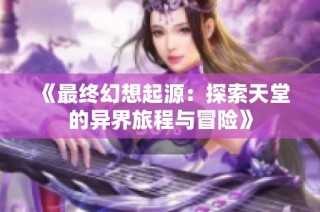 《最终幻想起源：探索天堂的异界旅程与冒险》