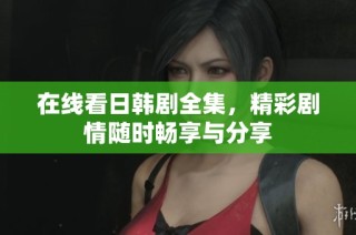 在线看日韩剧全集，精彩剧情随时畅享与分享