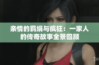亲情的羁绢与疯狂：一家人的传奇故事全景回顾