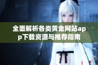 全面解析各类黄金网站app下载资源与推荐指南