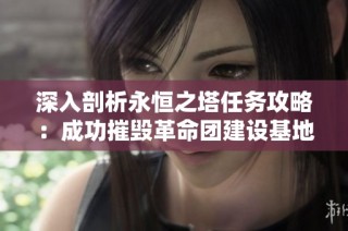 深入剖析永恒之塔任务攻略：成功摧毁革命团建设基地的方法与技巧