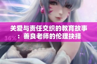 关爱与责任交织的教育故事：善良老师的伦理抉择