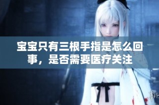 宝宝只有三根手指是怎么回事，是否需要医疗关注