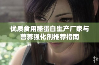 优质食用酪蛋白生产厂家与营养强化剂推荐指南