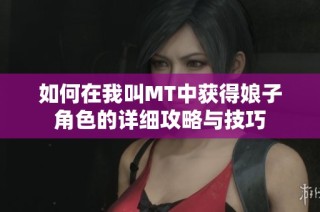 如何在我叫MT中获得娘子角色的详细攻略与技巧
