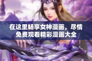 在这里畅享女神漫画，尽情免费观看精彩漫画大全