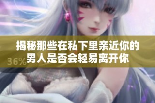 揭秘那些在私下里亲近你的男人是否会轻易离开你