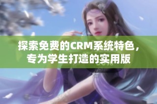 探索免费的CRM系统特色，专为学生打造的实用版