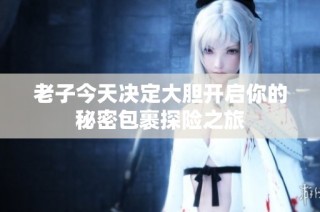 老子今天决定大胆开启你的秘密包裹探险之旅