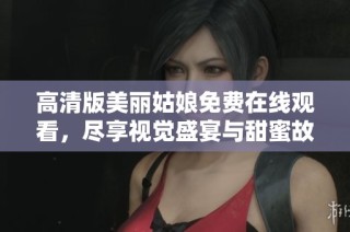 高清版美丽姑娘免费在线观看，尽享视觉盛宴与甜蜜故事