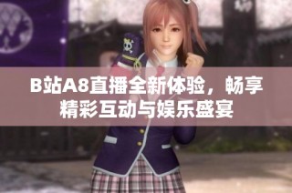 B站A8直播全新体验，畅享精彩互动与娱乐盛宴