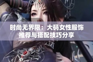时尚无界限：大码女性服饰推荐与搭配技巧分享