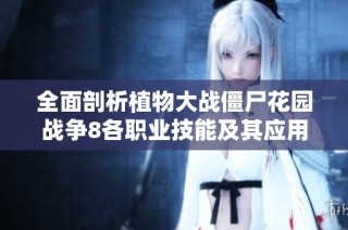 全面剖析植物大战僵尸花园战争8各职业技能及其应用技巧