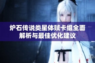 炉石传说类星体贼卡组全面解析与最佳优化建议