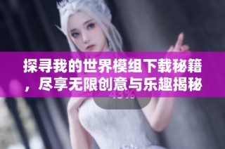 探寻我的世界模组下载秘籍，尽享无限创意与乐趣揭秘