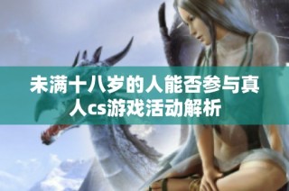 未满十八岁的人能否参与真人cs游戏活动解析