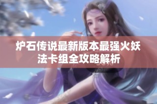炉石传说最新版本最强火妖法卡组全攻略解析