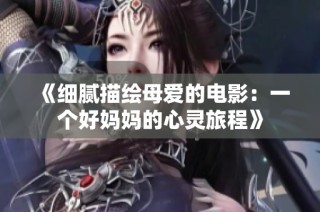 《细腻描绘母爱的电影：一个好妈妈的心灵旅程》