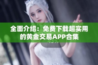 全面介绍：免费下载超实用的黄金交易APP合集