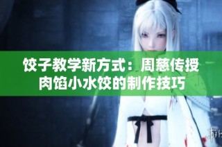 饺子教学新方式：周慈传授肉馅小水饺的制作技巧