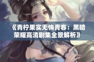 《青柠果实无悔青春：黑暗荣耀高清剧集全景解析》