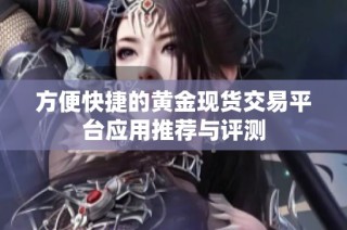 方便快捷的黄金现货交易平台应用推荐与评测