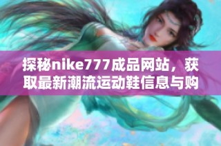 探秘nike777成品网站，获取最新潮流运动鞋信息与购买指南