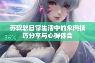 苏软软日常生活中的汆肉技巧分享与心得体会