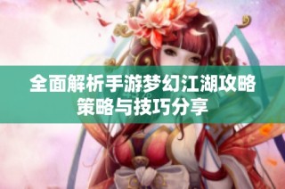 全面解析手游梦幻江湖攻略策略与技巧分享
