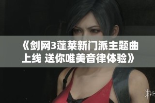 《剑网3蓬莱新门派主题曲上线 送你唯美音律体验》
