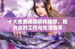 十大免费成品软件推荐，提升你的工作与生活效率