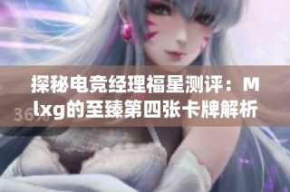 探秘电竞经理福星测评：Mlxg的至臻第四张卡牌解析