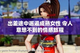 出差途中邂逅成熟女性 令人意想不到的情感旅程