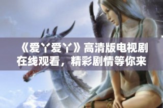 《爱丫爱丫》高清版电视剧在线观看，精彩剧情等你来赏析