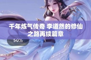 千年炼气传奇 李道然的修仙之路再续篇章