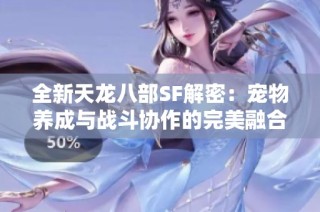 全新天龙八部SF解密：宠物养成与战斗协作的完美融合之路