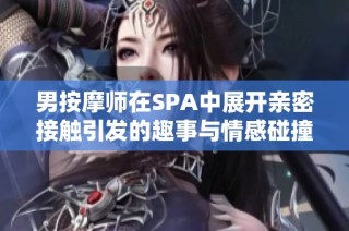 男按摩师在SPA中展开亲密接触引发的趣事与情感碰撞
