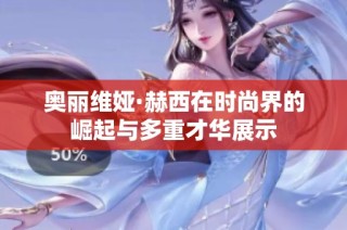 奥丽维娅·赫西在时尚界的崛起与多重才华展示